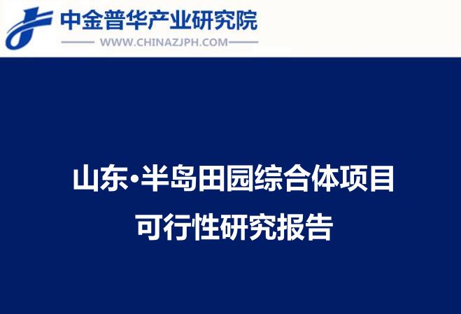 山東半島現(xiàn)代農(nóng)業(yè)田園綜合體項(xiàng)目可研分析報(bào)告