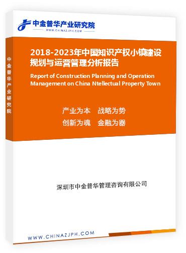 2018-2023年中國(guó)知識(shí)產(chǎn)權(quán)小鎮(zhèn)建設(shè)規(guī)劃與運(yùn)營(yíng)管理分析報(bào)告