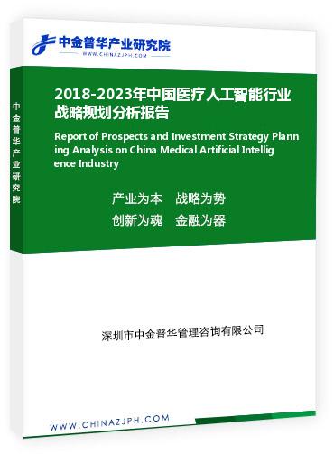 2018-2023年中國醫(yī)療人工智能行業(yè)戰(zhàn)略規(guī)劃分析報告