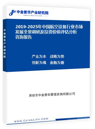 2019-2025年中國航空設(shè)備行業(yè)市場發(fā)展全景調(diào)研及投資價(jià)值評估分析咨詢報(bào)告