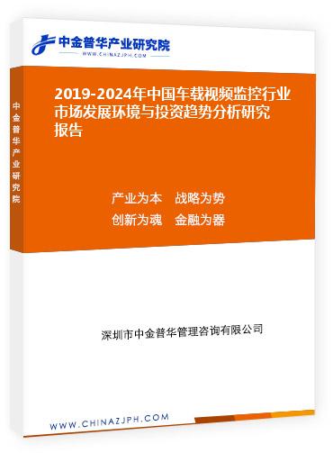 2019-2024年中國車載視頻監(jiān)控行業(yè)市場發(fā)展環(huán)境與投資趨勢分析研究報(bào)告