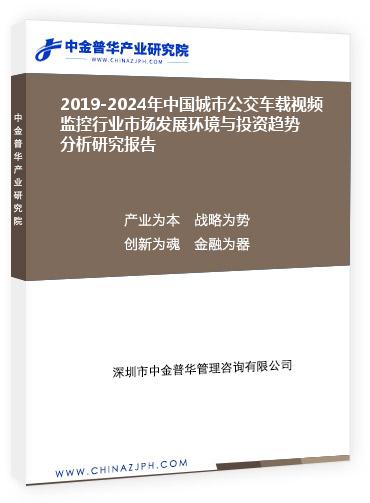 2019-2024年中國城市公交車載視頻監(jiān)控行業(yè)市場發(fā)展環(huán)境與投資趨勢分析研究報(bào)告