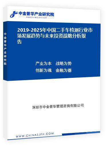 2019-2025年中國二手車檢測行業(yè)市場發(fā)展趨勢與未來投資戰(zhàn)略分析報告