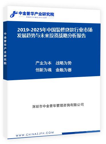 2019-2025年中國裝修貸款行業(yè)市場(chǎng)發(fā)展趨勢(shì)與未來投資戰(zhàn)略分析報(bào)告