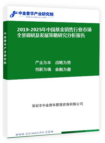 2019-2025年中國基金銷售行業(yè)市場全景調研及發(fā)展策略研究分析報告