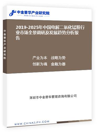 2019-2025年中國電解二氧化錳粉行業(yè)市場全景調(diào)研及發(fā)展趨勢分析報告