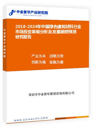 2018-2024年中國(guó)綠色建筑材料行業(yè)市場(chǎng)投資策略分析及發(fā)展前景預(yù)測(cè)研究報(bào)告