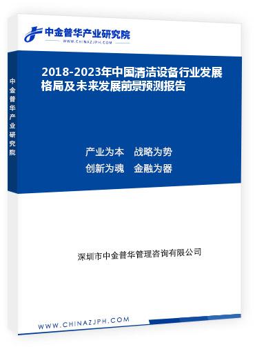 2018-2023年中國(guó)清潔設(shè)備行業(yè)發(fā)展格局及未來(lái)發(fā)展前景預(yù)測(cè)報(bào)告