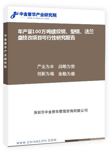 年產(chǎn)量100萬噸螺紋鋼、型鋼、法蘭盤技改項目可行性研究報告