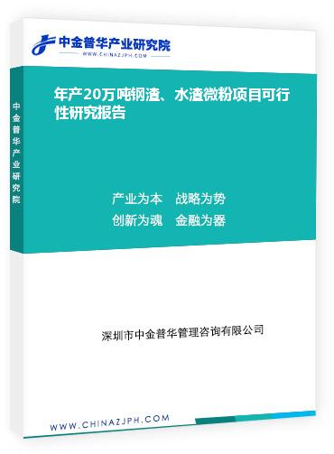 年產(chǎn)20萬噸鋼渣、水渣微粉項目可行性研究報告